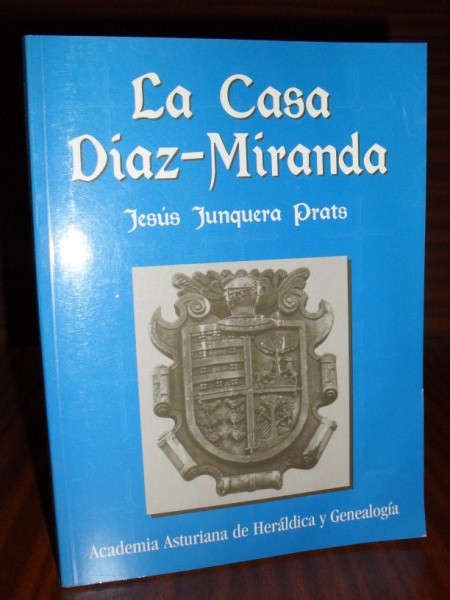 LA CASA DAZ-MIRANDA. Ascendientes y descendientes hasta nuestros das. Sus entronques matrimoniales y sus genealogas. Documentos familiares. La historia de una familia del Concejo de Grado unida a la historia de Asturias